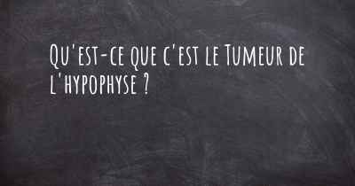 Qu'est-ce que c'est le Tumeur de l'hypophyse ?