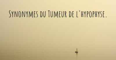 Synonymes du Tumeur de l'hypophyse. 