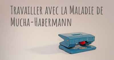 Travailler avec la Maladie de Mucha-Habermann