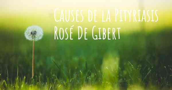 Causes de la Pityriasis Rosé De Gibert