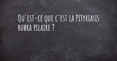 Qu'est-ce que c'est la Pityriasis rubra pilaire ?