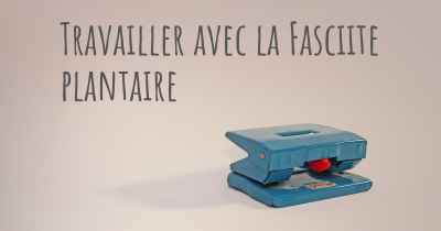 Travailler avec la Fasciite plantaire