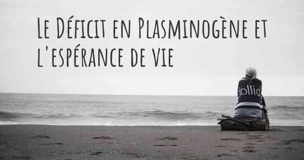 Le Déficit en Plasminogène et l'espérance de vie