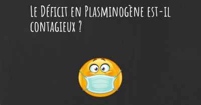 Le Déficit en Plasminogène est-il contagieux ?