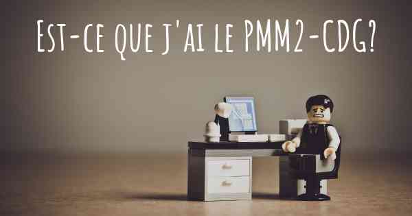 Est-ce que j'ai le PMM2-CDG?