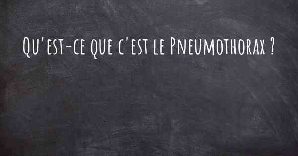 Qu'est-ce que c'est le Pneumothorax ?