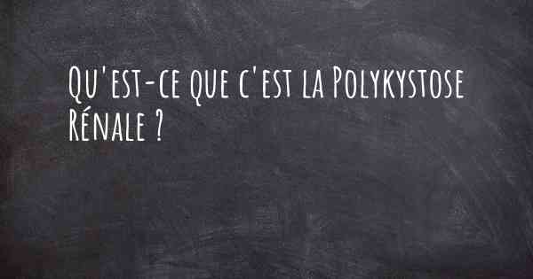 Qu'est-ce que c'est la Polykystose Rénale ?