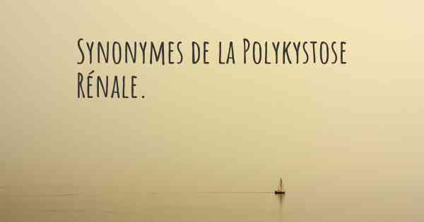 Synonymes de la Polykystose Rénale. 