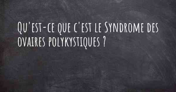 Qu'est-ce que c'est le Syndrome des ovaires polykystiques ?