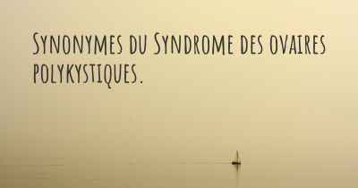 Synonymes du Syndrome des ovaires polykystiques. 