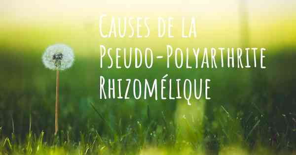 Causes de la Pseudo-Polyarthrite Rhizomélique