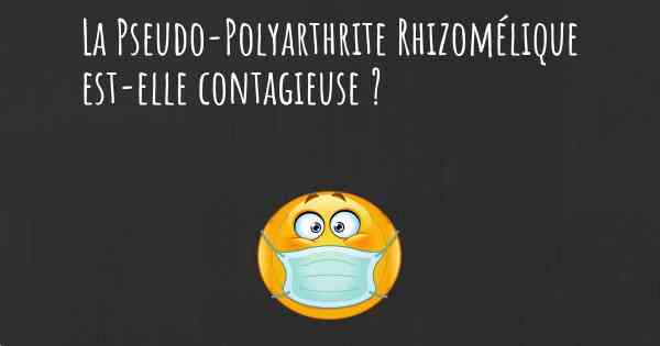 La Pseudo-Polyarthrite Rhizomélique est-elle contagieuse ?