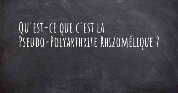 Qu'est-ce que c'est la Pseudo-Polyarthrite Rhizomélique ?