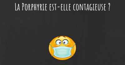 La Porphyrie est-elle contagieuse ?