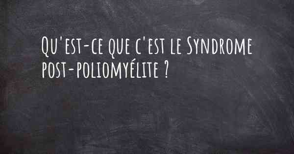 Qu'est-ce que c'est le Syndrome post-poliomyélite ?