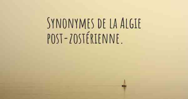 Synonymes de la Algie post-zostérienne. 