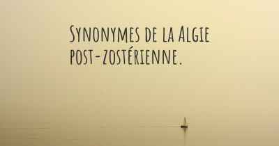 Synonymes de la Algie post-zostérienne. 