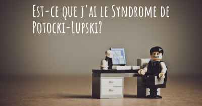 Est-ce que j'ai le Syndrome de Potocki-Lupski?