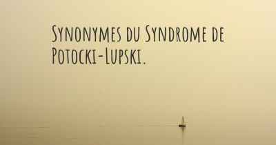 Synonymes du Syndrome de Potocki-Lupski. 