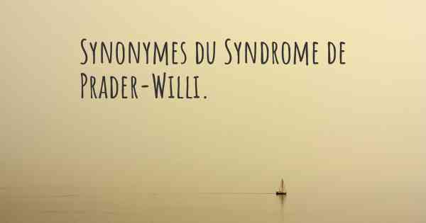 Synonymes du Syndrome de Prader-Willi. 