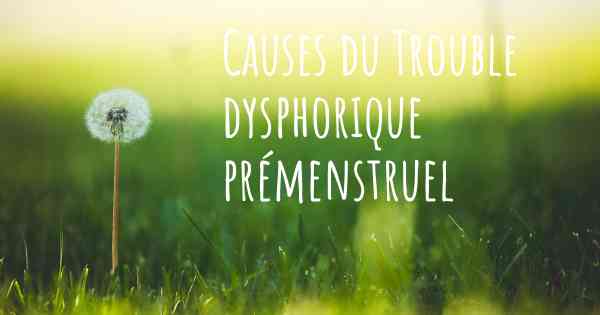 Causes du Trouble dysphorique prémenstruel