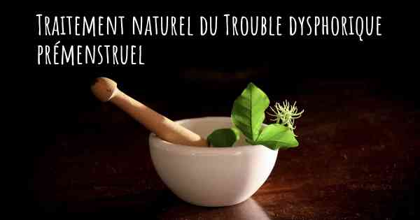 Traitement naturel du Trouble dysphorique prémenstruel