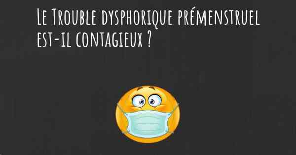 Le Trouble dysphorique prémenstruel est-il contagieux ?