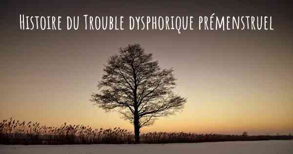 Histoire du Trouble dysphorique prémenstruel