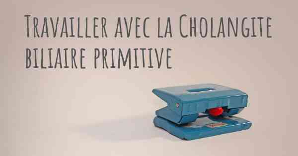 Travailler avec la Cholangite biliaire primitive