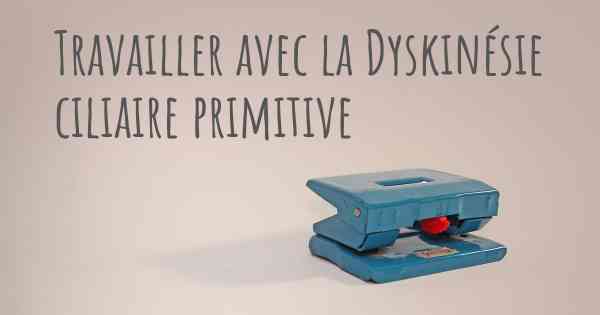 Travailler avec la Dyskinésie ciliaire primitive