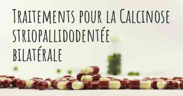 Traitements pour la Calcinose striopallidodentée bilatérale