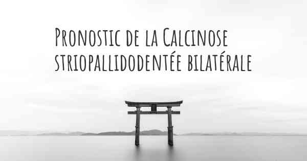 Pronostic de la Calcinose striopallidodentée bilatérale