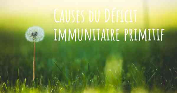 Causes du Déficit immunitaire primitif