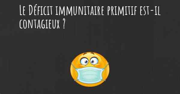 Le Déficit immunitaire primitif est-il contagieux ?