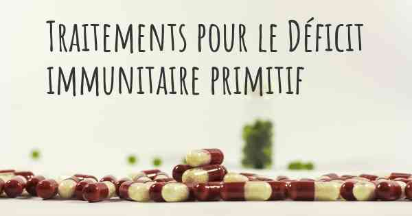 Traitements pour le Déficit immunitaire primitif