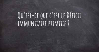 Qu'est-ce que c'est le Déficit immunitaire primitif ?