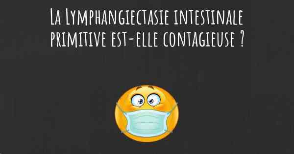 La Lymphangiectasie intestinale primitive est-elle contagieuse ?