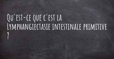 Qu'est-ce que c'est la Lymphangiectasie intestinale primitive ?