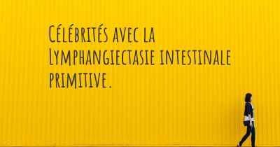 Célébrités avec la Lymphangiectasie intestinale primitive. 