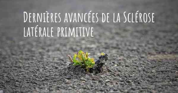 Dernières avancées de la Sclérose latérale primitive