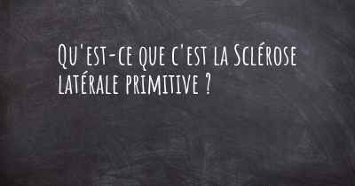 Qu'est-ce que c'est la Sclérose latérale primitive ?