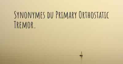 Synonymes du Primary Orthostatic Tremor. 