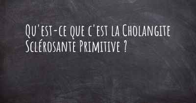 Qu'est-ce que c'est la Cholangite Sclérosante Primitive ?