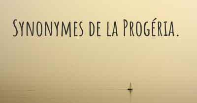 Synonymes de la Progéria. 