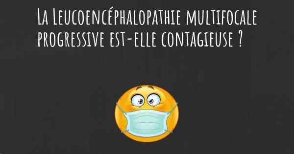 La Leucoencéphalopathie multifocale progressive est-elle contagieuse ?