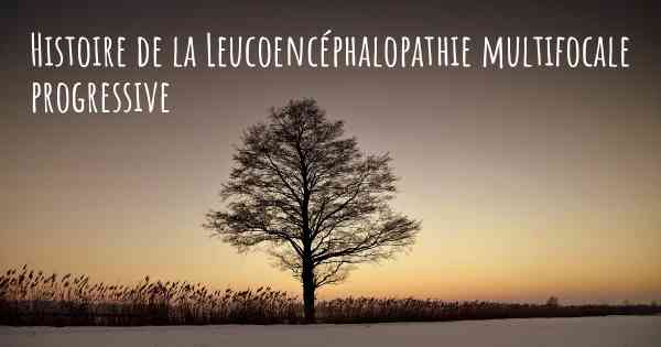 Histoire de la Leucoencéphalopathie multifocale progressive