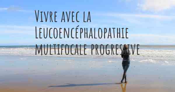 Vivre avec la Leucoencéphalopathie multifocale progressive