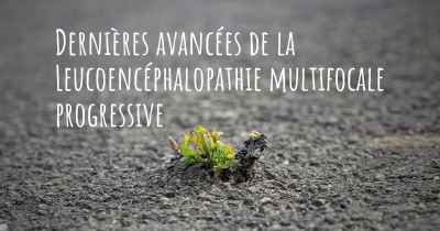 Dernières avancées de la Leucoencéphalopathie multifocale progressive