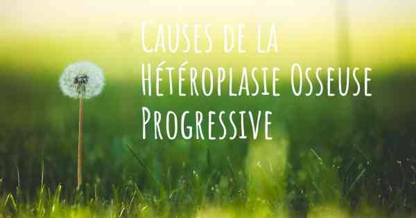 Causes de la Hétéroplasie Osseuse Progressive