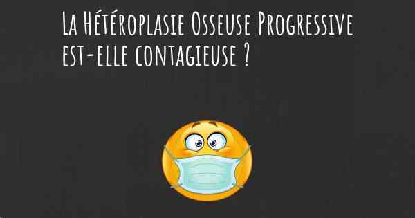 La Hétéroplasie Osseuse Progressive est-elle contagieuse ?